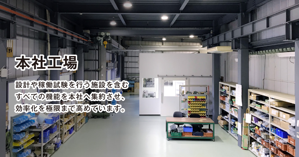 本社工場です。設計や稼働試験を行う施設を含むすべての機能を本社へ集約させ、効率化を極限まで高めています。
