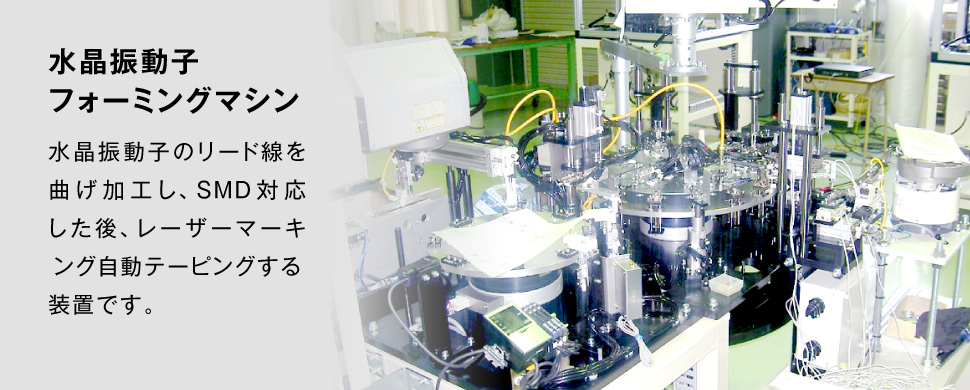 自動化／省力化機械。水晶振動子フォーミングマシン。水晶振動子のリード線を曲げ加工し、SMD対応した後レーザーマーキング自動テーピングする装置です。